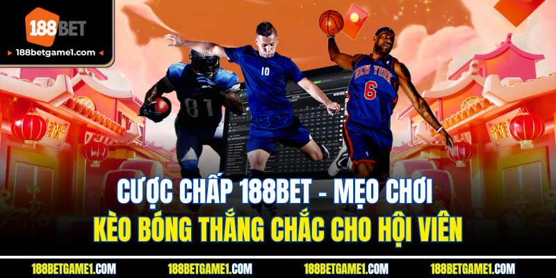 Cược Chấp 188BET - Mẹo Chơi Kèo Bóng Thắng Chắc Cho Hội Viên