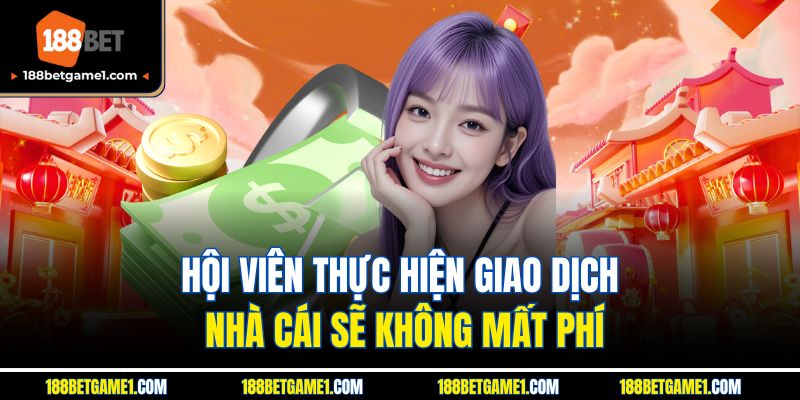 Hội viên thực hiện giao dịch nhà cái sẽ không mất phí