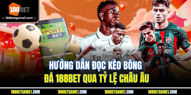 Hướng dẫn đọc kèo bóng đá 188BET qua tỷ lệ châu Âu