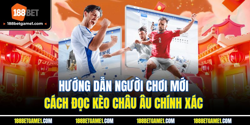 Hướng dẫn người chơi mới cách đọc kèo châu Âu chính xác