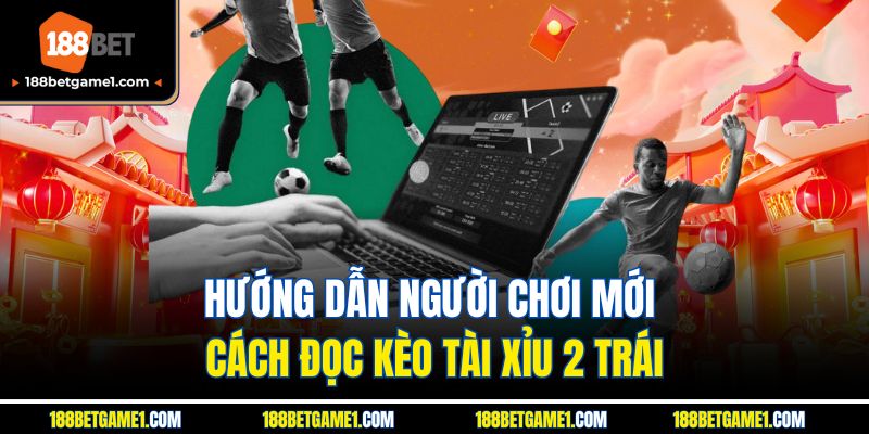 Hướng dẫn người chơi mới cách đọc kèo tài xỉu 2 trái