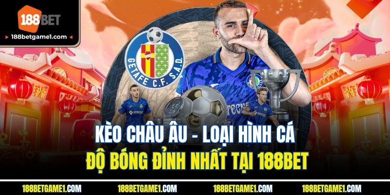 Kèo Châu Âu - Loại Hình Cá Độ Bóng Đỉnh Nhất Tại 188BET