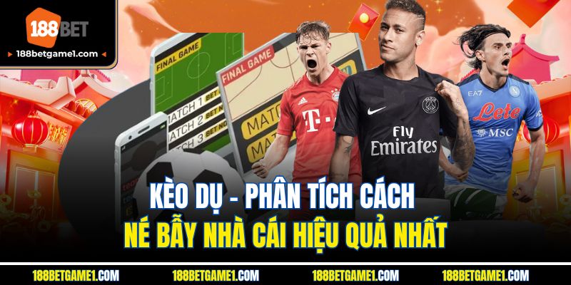 Kèo Dụ - Phân Tích Cách Né Bẫy Nhà Cái Hiệu Quả Nhất