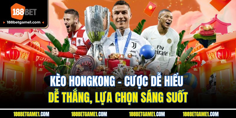 Kèo Hongkong - Cược Dễ Hiểu Dễ Thắng, Lựa Chọn Sáng Suốt