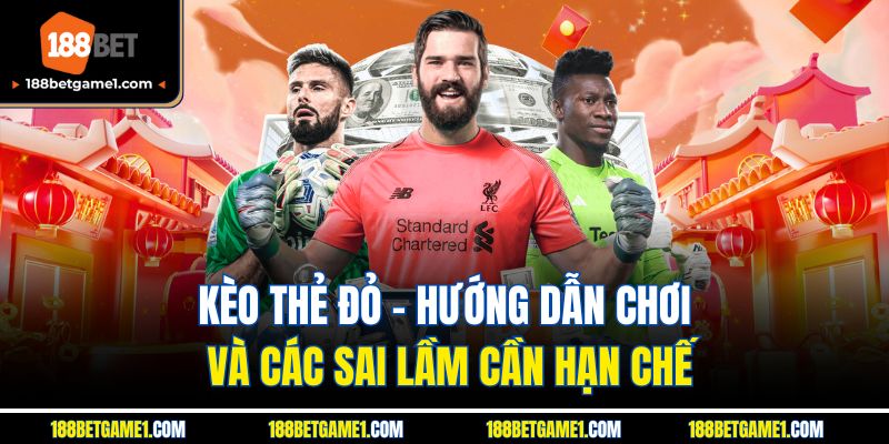 Kèo Thẻ Đỏ - Hướng Dẫn Chơi Và Các Sai Lầm Cần Hạn Chế