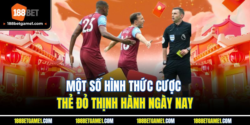 Một số hình thức cược thẻ đỏ thịnh hành ngày nay
