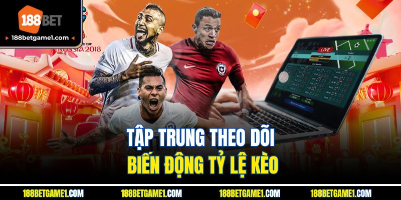 Tập trung theo dõi biến động tỷ lệ kèo