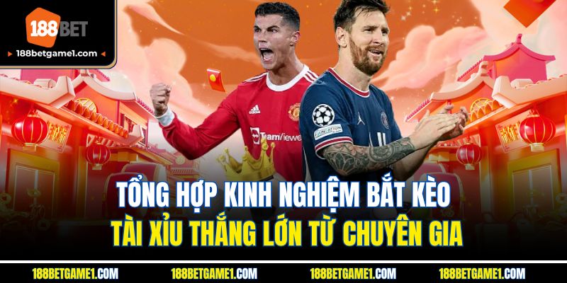 Tổng hợp kinh nghiệm bắt kèo tài xỉu thắng lớn từ chuyên gia